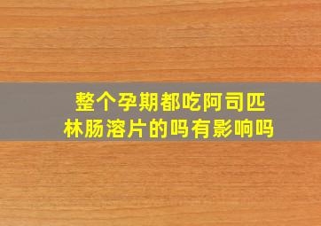 整个孕期都吃阿司匹林肠溶片的吗有影响吗