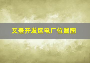 文登开发区电厂位置图