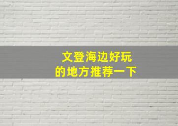 文登海边好玩的地方推荐一下