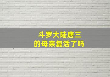 斗罗大陆唐三的母亲复活了吗