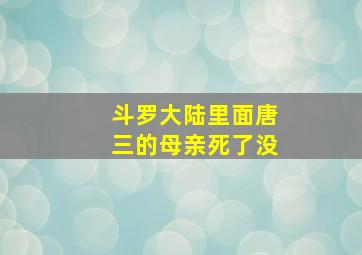 斗罗大陆里面唐三的母亲死了没