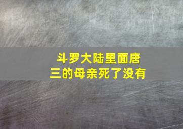 斗罗大陆里面唐三的母亲死了没有