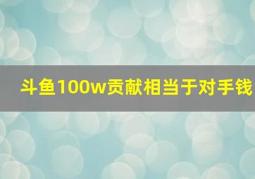 斗鱼100w贡献相当于对手钱