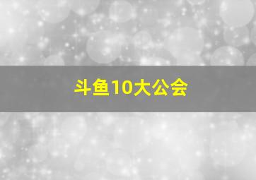 斗鱼10大公会