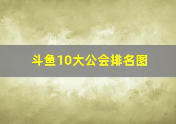 斗鱼10大公会排名图