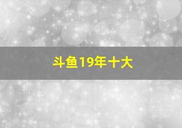 斗鱼19年十大