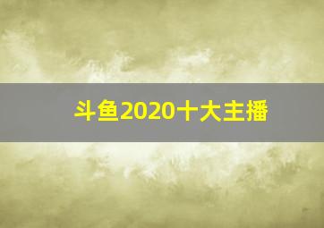 斗鱼2020十大主播