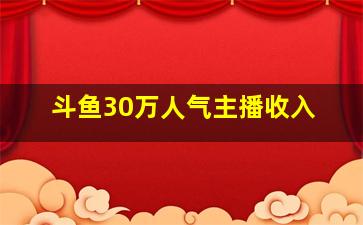 斗鱼30万人气主播收入