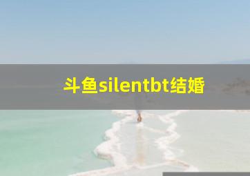 斗鱼silentbt结婚