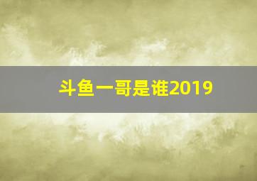 斗鱼一哥是谁2019