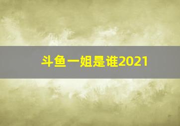 斗鱼一姐是谁2021