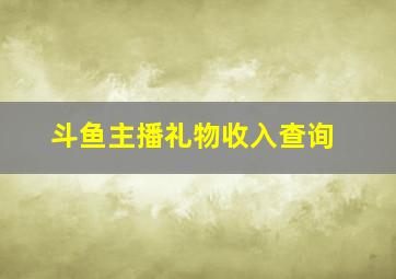 斗鱼主播礼物收入查询