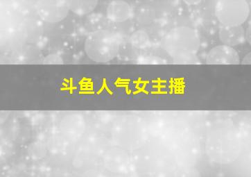 斗鱼人气女主播