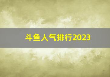 斗鱼人气排行2023