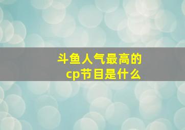 斗鱼人气最高的cp节目是什么