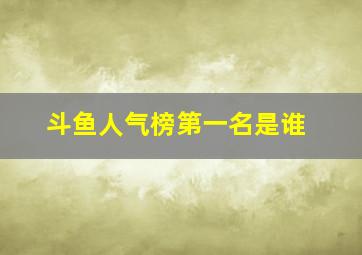 斗鱼人气榜第一名是谁