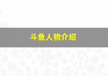 斗鱼人物介绍