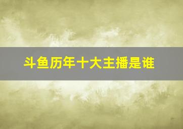 斗鱼历年十大主播是谁