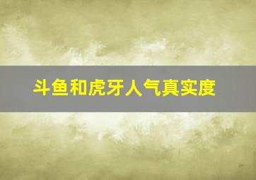 斗鱼和虎牙人气真实度