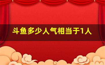 斗鱼多少人气相当于1人