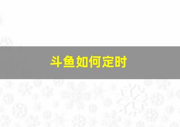 斗鱼如何定时