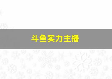 斗鱼实力主播