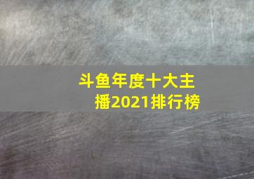 斗鱼年度十大主播2021排行榜