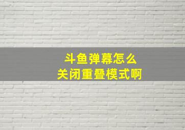 斗鱼弹幕怎么关闭重叠模式啊