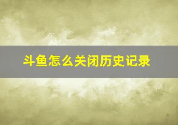 斗鱼怎么关闭历史记录