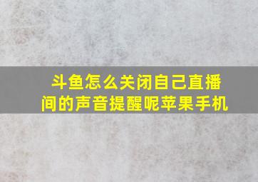 斗鱼怎么关闭自己直播间的声音提醒呢苹果手机