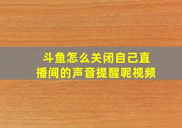 斗鱼怎么关闭自己直播间的声音提醒呢视频