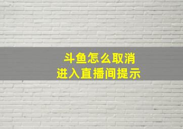 斗鱼怎么取消进入直播间提示