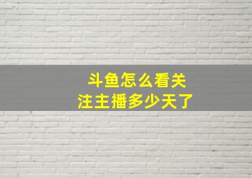 斗鱼怎么看关注主播多少天了