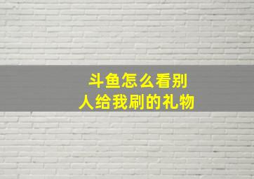 斗鱼怎么看别人给我刷的礼物