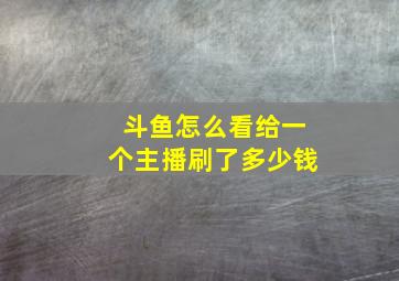 斗鱼怎么看给一个主播刷了多少钱