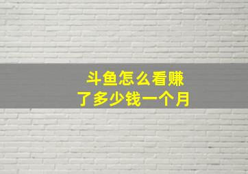 斗鱼怎么看赚了多少钱一个月