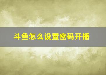 斗鱼怎么设置密码开播