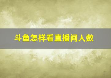 斗鱼怎样看直播间人数