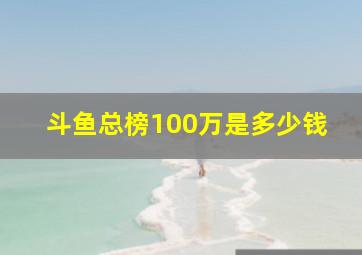 斗鱼总榜100万是多少钱