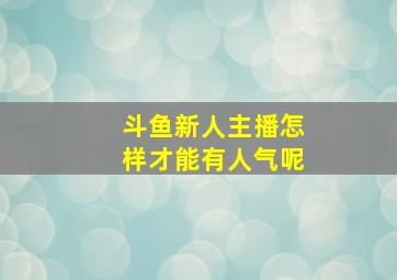 斗鱼新人主播怎样才能有人气呢