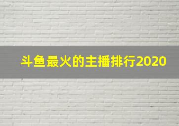 斗鱼最火的主播排行2020