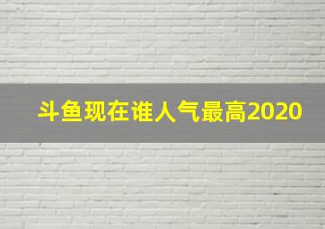 斗鱼现在谁人气最高2020