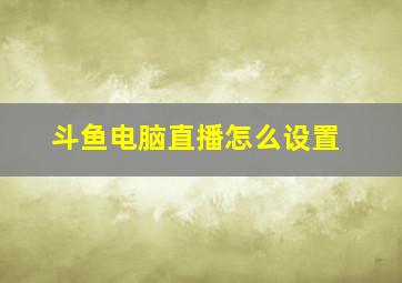 斗鱼电脑直播怎么设置