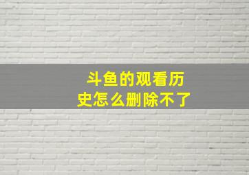 斗鱼的观看历史怎么删除不了