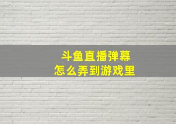 斗鱼直播弹幕怎么弄到游戏里