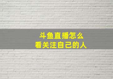 斗鱼直播怎么看关注自己的人