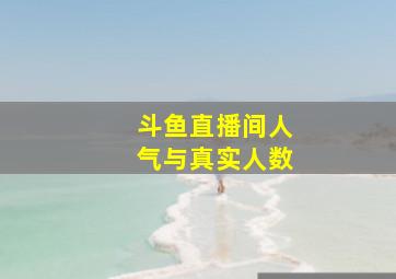 斗鱼直播间人气与真实人数