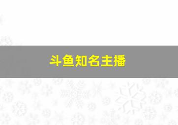 斗鱼知名主播