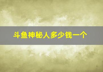 斗鱼神秘人多少钱一个