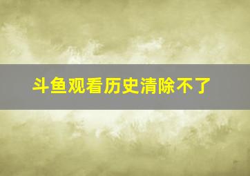 斗鱼观看历史清除不了